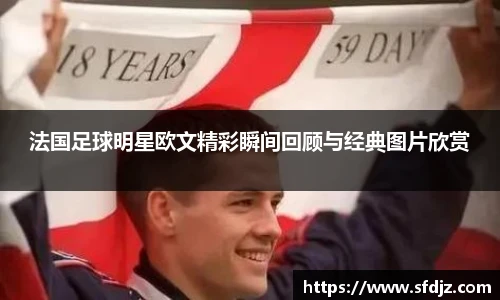 法国足球明星欧文精彩瞬间回顾与经典图片欣赏